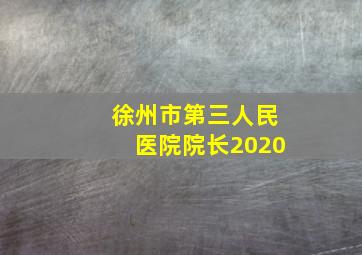 徐州市第三人民医院院长2020