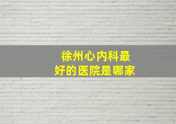 徐州心内科最好的医院是哪家