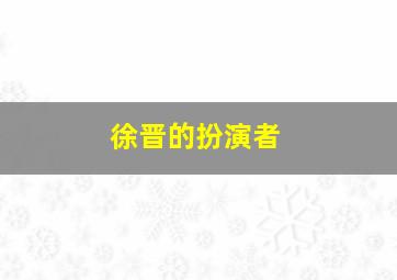 徐晋的扮演者