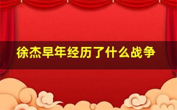 徐杰早年经历了什么战争