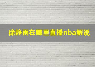 徐静雨在哪里直播nba解说