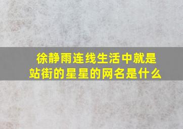 徐静雨连线生活中就是站街的星星的网名是什么