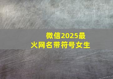 微信2025最火网名带符号女生