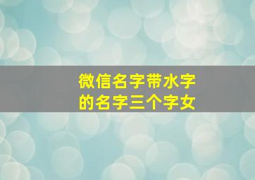 微信名字带水字的名字三个字女