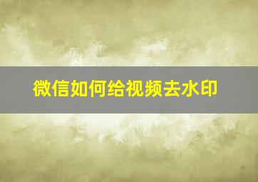 微信如何给视频去水印