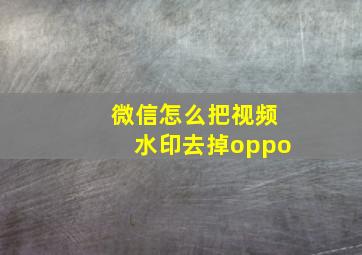 微信怎么把视频水印去掉oppo