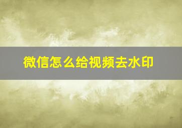 微信怎么给视频去水印