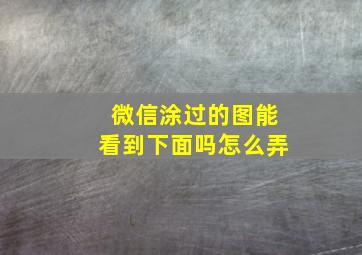 微信涂过的图能看到下面吗怎么弄