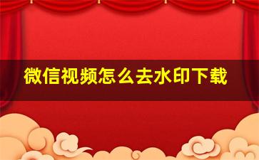 微信视频怎么去水印下载