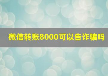 微信转账8000可以告诈骗吗