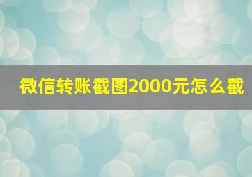 微信转账截图2000元怎么截