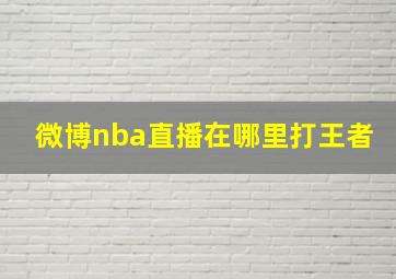 微博nba直播在哪里打王者