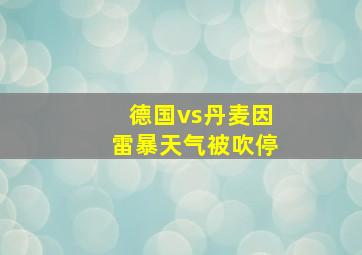 德国vs丹麦因雷暴天气被吹停