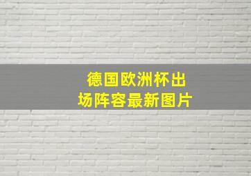 德国欧洲杯出场阵容最新图片