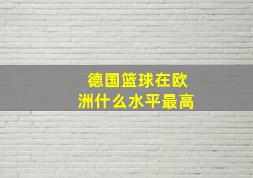 德国篮球在欧洲什么水平最高