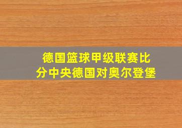 德国篮球甲级联赛比分中央德国对奥尔登堡