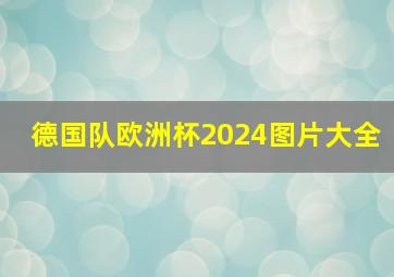 德国队欧洲杯2024图片大全