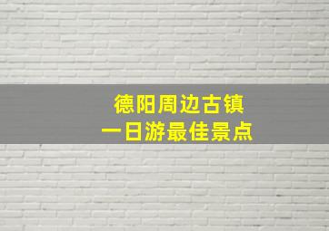 德阳周边古镇一日游最佳景点