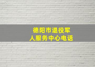 德阳市退役军人服务中心电话