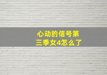 心动的信号第三季女4怎么了