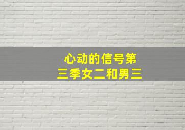 心动的信号第三季女二和男三