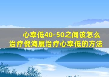 心率低40-50之间该怎么治疗倪海厦治疗心率低的方法