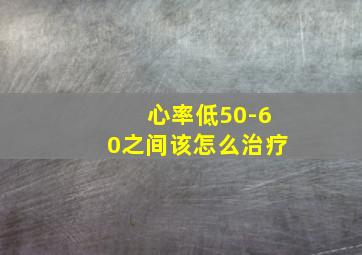 心率低50-60之间该怎么治疗