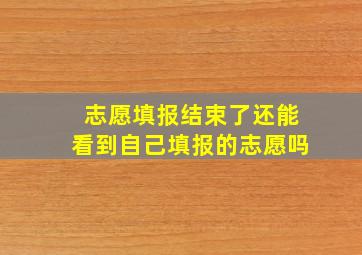 志愿填报结束了还能看到自己填报的志愿吗