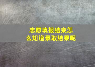 志愿填报结束怎么知道录取结果呢