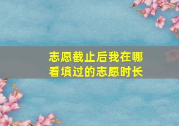 志愿截止后我在哪看填过的志愿时长