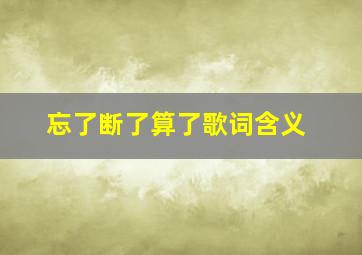 忘了断了算了歌词含义