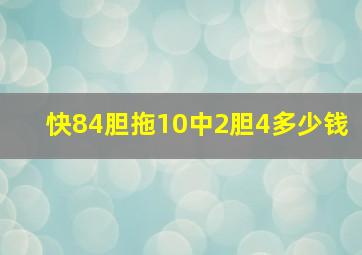 快84胆拖10中2胆4多少钱