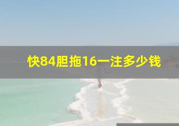 快84胆拖16一注多少钱