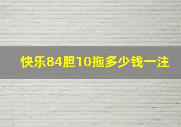 快乐84胆10拖多少钱一注