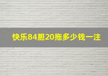 快乐84胆20拖多少钱一注