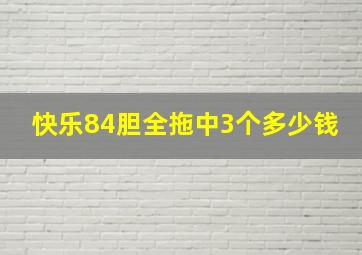 快乐84胆全拖中3个多少钱