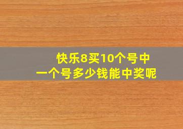 快乐8买10个号中一个号多少钱能中奖呢