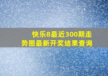 快乐8最近300期走势图最新开奖结果查询