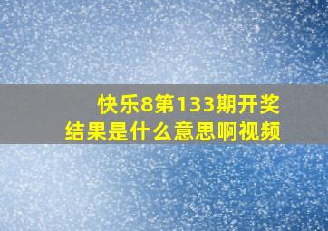 快乐8第133期开奖结果是什么意思啊视频