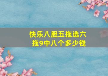 快乐八胆五拖选六拖9中八个多少钱