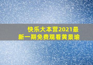 快乐大本营2021最新一期免费观看黄景瑜