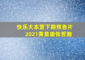 快乐大本营下期预告片2021黄景瑜张哲瀚