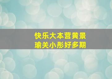 快乐大本营黄景瑜关小彤好多期