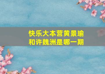 快乐大本营黄景瑜和许魏洲是哪一期