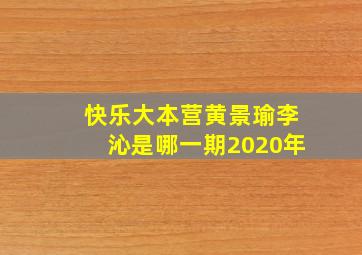 快乐大本营黄景瑜李沁是哪一期2020年