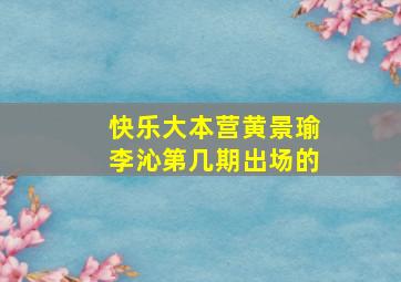 快乐大本营黄景瑜李沁第几期出场的