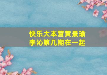 快乐大本营黄景瑜李沁第几期在一起