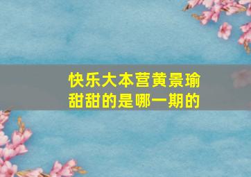 快乐大本营黄景瑜甜甜的是哪一期的