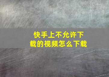 快手上不允许下载的视频怎么下载