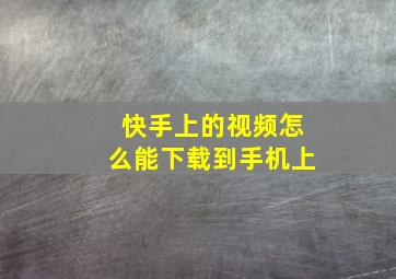 快手上的视频怎么能下载到手机上